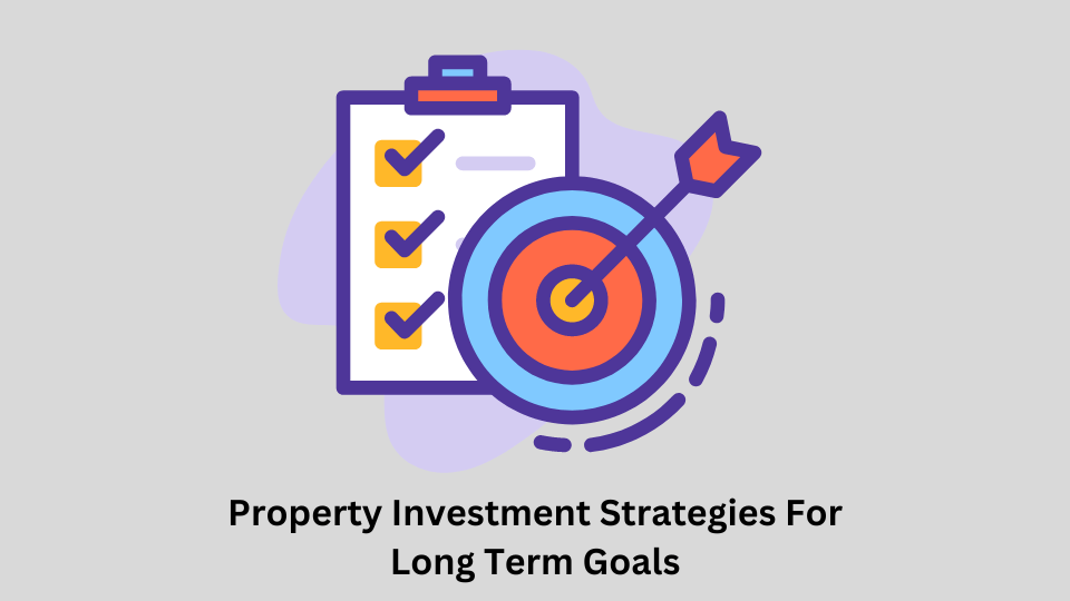 Property Investment Strategies For Long Term Goals